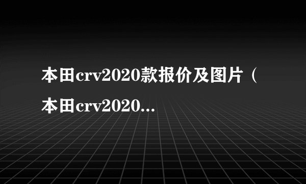 本田crv2020款报价及图片（本田crv20201款报价及图片）