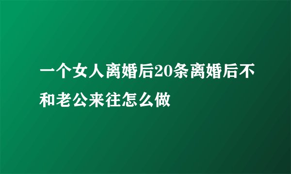 一个女人离婚后20条离婚后不和老公来往怎么做