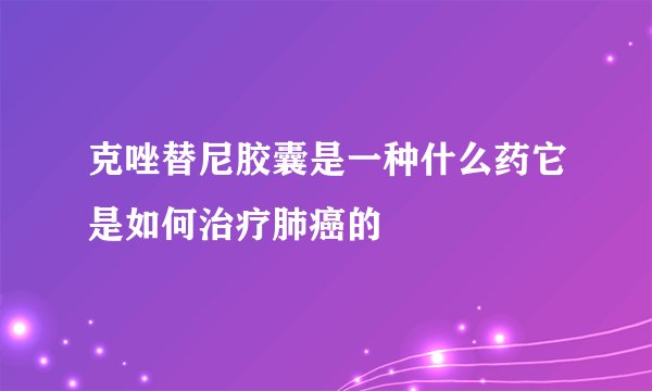 克唑替尼胶囊是一种什么药它是如何治疗肺癌的