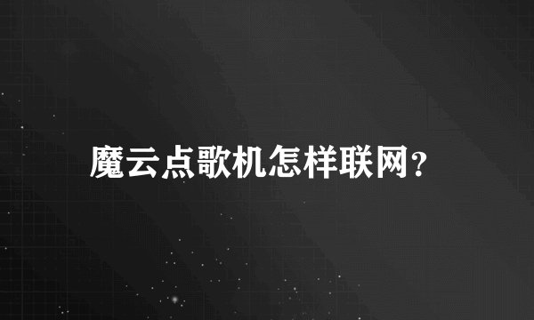 魔云点歌机怎样联网？