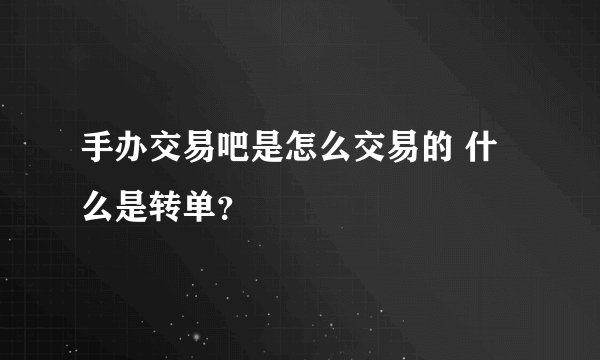 手办交易吧是怎么交易的 什么是转单？