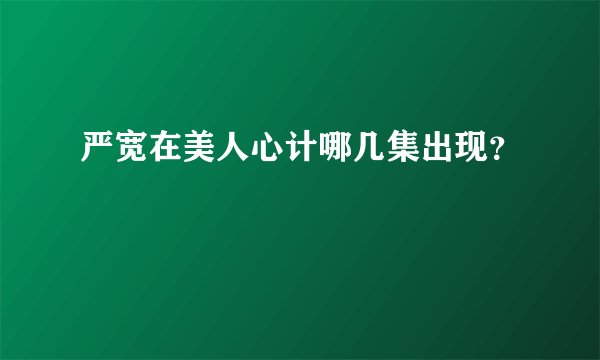 严宽在美人心计哪几集出现？