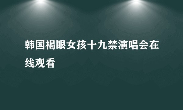 韩国褐眼女孩十九禁演唱会在线观看