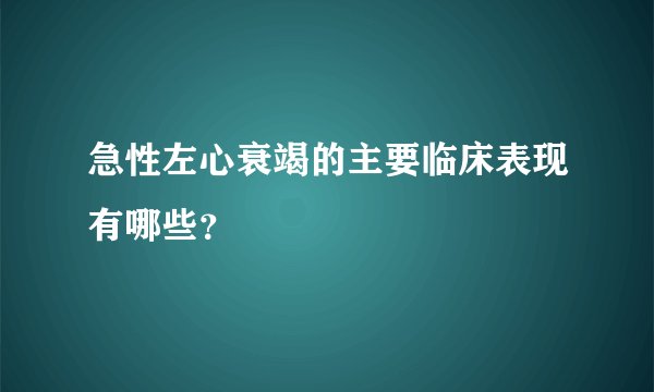 急性左心衰竭的主要临床表现有哪些？