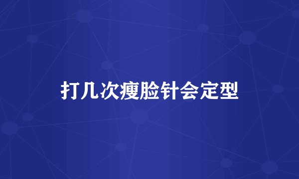 打几次瘦脸针会定型