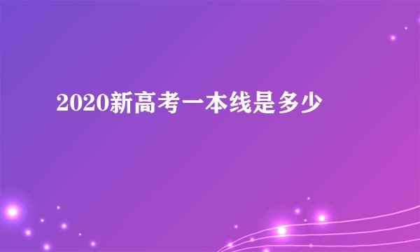 2020新高考一本线是多少