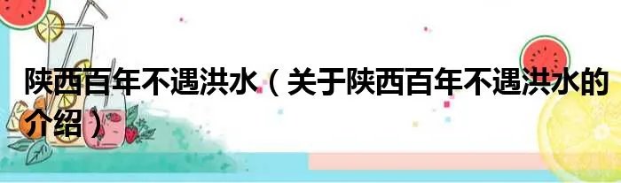 陕西百年不遇洪水（关于陕西百年不遇洪水的介绍）