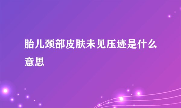 胎儿颈部皮肤未见压迹是什么意思