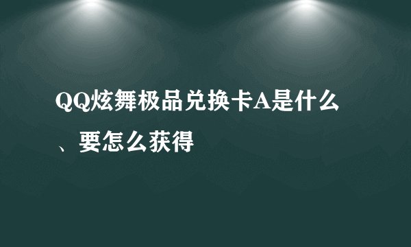 QQ炫舞极品兑换卡A是什么、要怎么获得