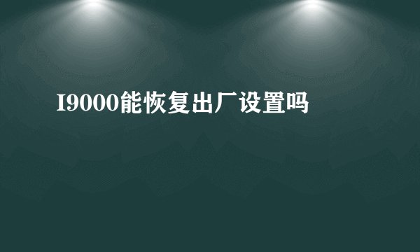 I9000能恢复出厂设置吗