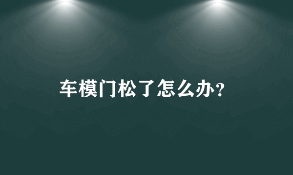 车模门松了怎么办？