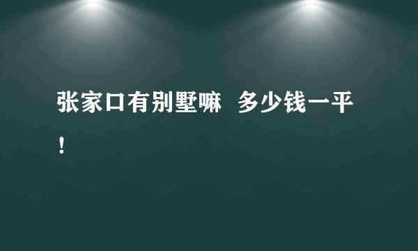 张家口有别墅嘛  多少钱一平！