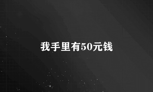 我手里有50元钱