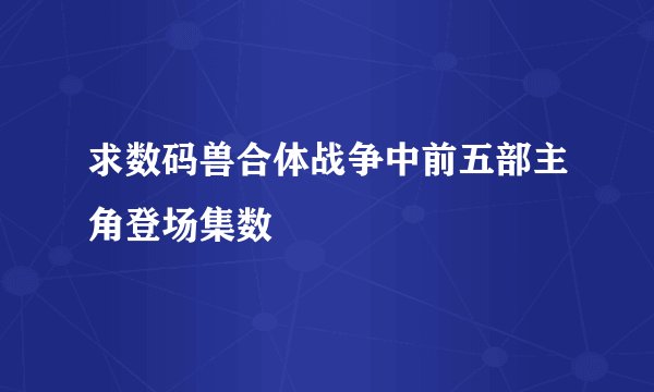 求数码兽合体战争中前五部主角登场集数