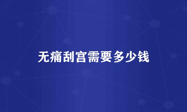 无痛刮宫需要多少钱