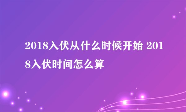 2018入伏从什么时候开始 2018入伏时间怎么算