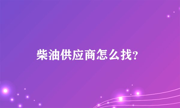 柴油供应商怎么找？