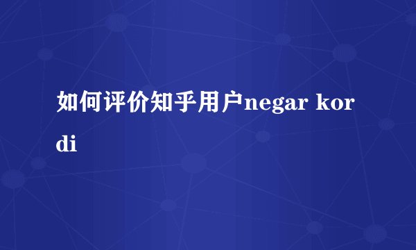 如何评价知乎用户negar kordi