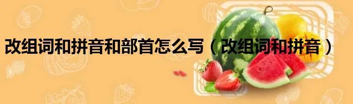 改组词和拼音和部首怎么写（改组词和拼音）