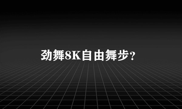 劲舞8K自由舞步？