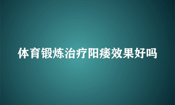 体育锻炼治疗阳痿效果好吗