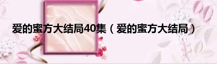 爱的蜜方大结局40集（爱的蜜方大结局）