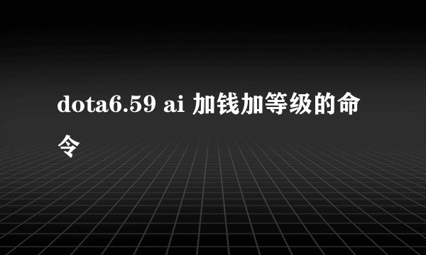 dota6.59 ai 加钱加等级的命令