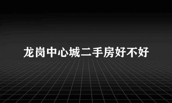 龙岗中心城二手房好不好