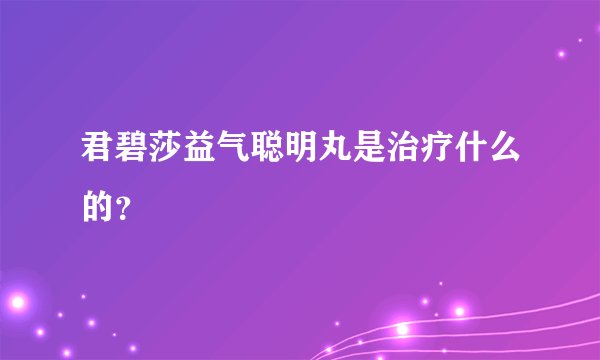 君碧莎益气聪明丸是治疗什么的？