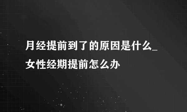 月经提前到了的原因是什么_ 女性经期提前怎么办