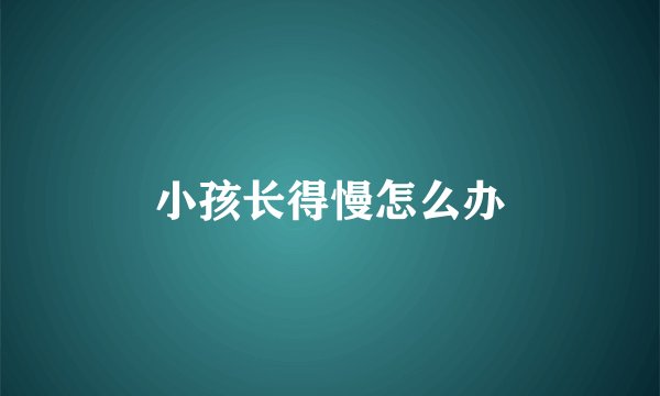 小孩长得慢怎么办