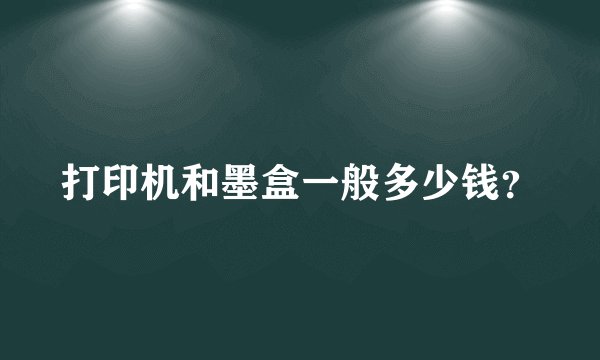 打印机和墨盒一般多少钱？