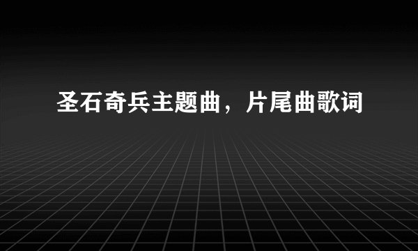 圣石奇兵主题曲，片尾曲歌词