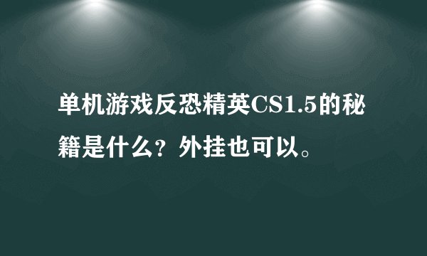 单机游戏反恐精英CS1.5的秘籍是什么？外挂也可以。