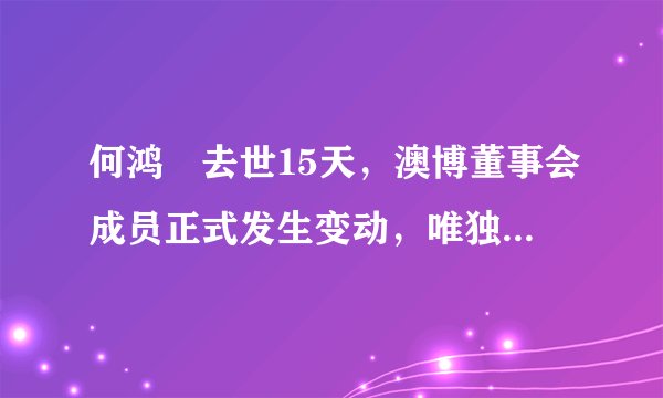 何鸿燊去世15天，澳博董事会成员正式发生变动，唯独三太没有现身