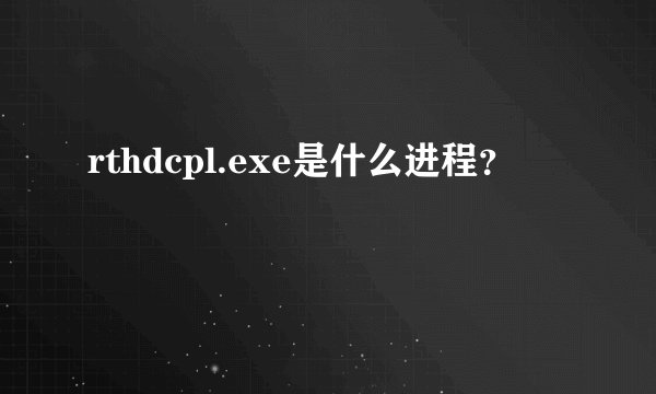 rthdcpl.exe是什么进程？