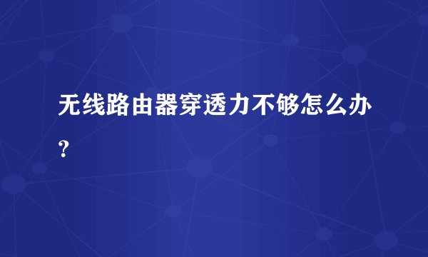 无线路由器穿透力不够怎么办？