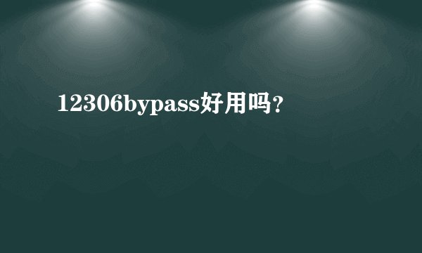 12306bypass好用吗？