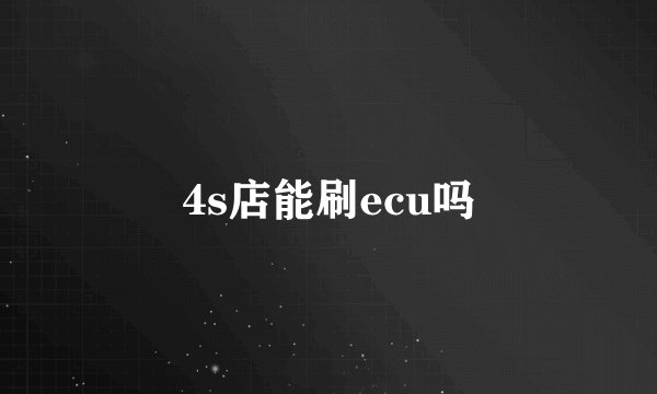 4s店能刷ecu吗