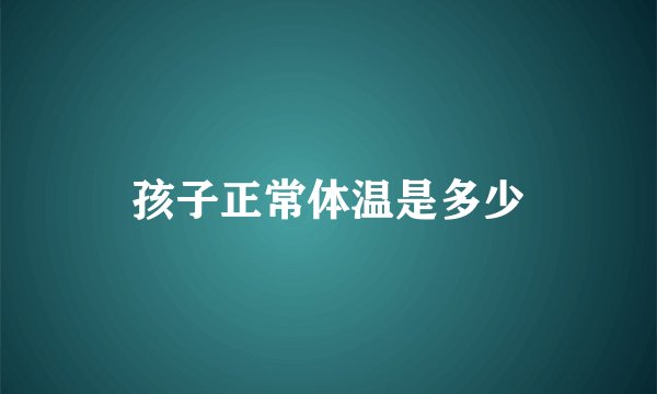 孩子正常体温是多少