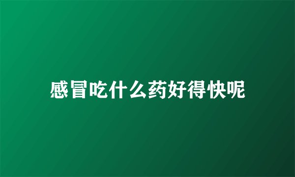 感冒吃什么药好得快呢