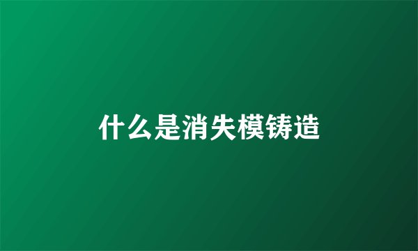 什么是消失模铸造