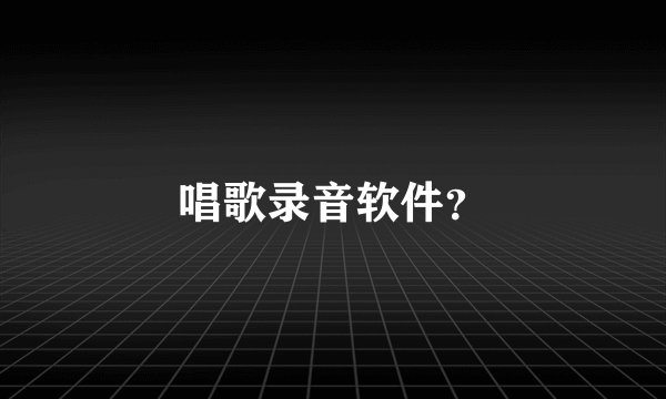 唱歌录音软件？