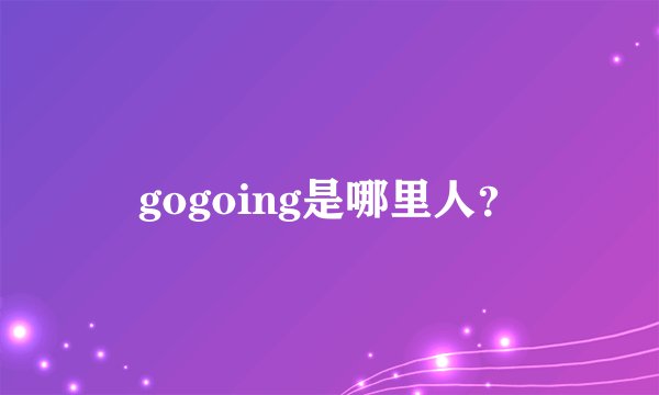 gogoing是哪里人？
