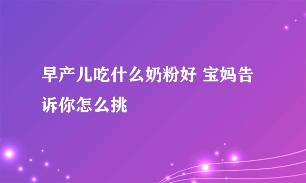 早产儿吃什么奶粉好 宝妈告诉你怎么挑