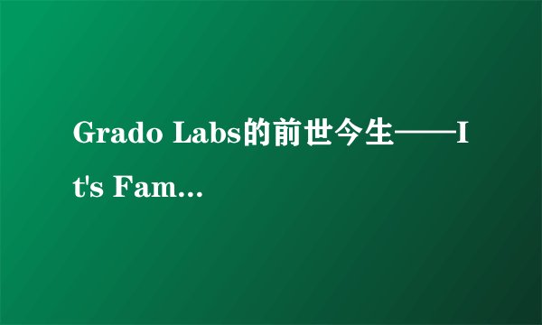 Grado Labs的前世今生——It's Family Business