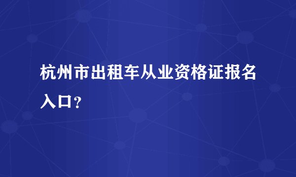 杭州市出租车从业资格证报名入口？