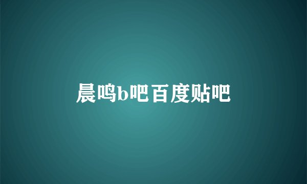 晨鸣b吧百度贴吧