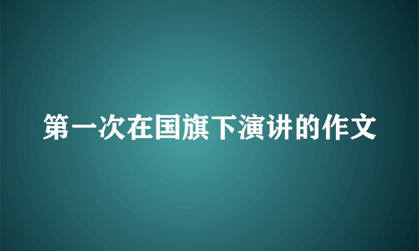 第一次在国旗下演讲的作文