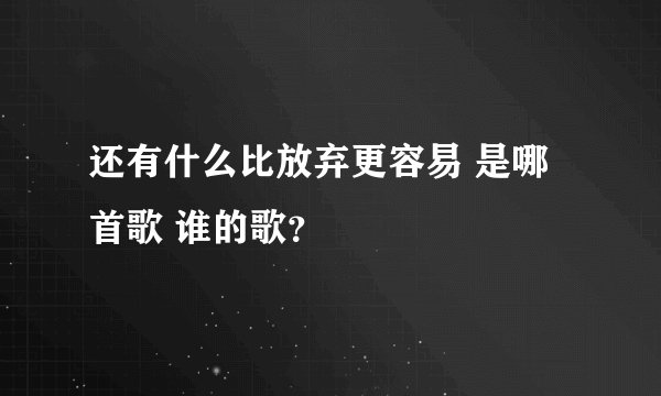 还有什么比放弃更容易 是哪首歌 谁的歌？